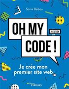 Couverture du livre « Oh my code ! je crée mon premier site web (3e édition) » de Sonia Baibou aux éditions Eyrolles