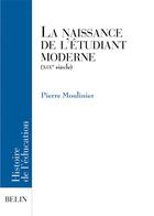 Couverture du livre « La naissance de l'etudiant moderne - (xixe siecle) » de Pierre Moulinier aux éditions Belin