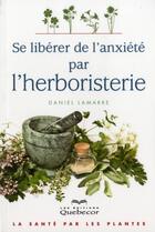 Couverture du livre « Se libérer de l'anxiété par l'herboristerie » de Daniel Lamarre aux éditions Quebecor