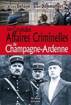 Couverture du livre « Les grandes affaires criminelles de Champagne-Ardenne » de Bruno Dehaye et Alain Dommanget aux éditions De Boree