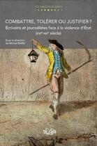 Couverture du livre « Combattre, tolérer ou justifier ? : Écrivains et journalistes face à la violence d'État (16e-20e siècle) » de Michel Biard aux éditions Pu De Rouen