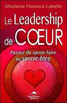 Couverture du livre « Le leadership de coeur ; passez du savoir-faire au savoir-être » de Ghislaine Florence Labelle aux éditions Dauphin Blanc