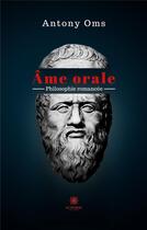 Couverture du livre « Âme orale : philosophie romancée » de Antony Oms aux éditions Le Lys Bleu