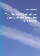 Couverture du livre « Top secret revelations d'un univers etonnant 1ere partie » de Marc Wittmann aux éditions Lulu
