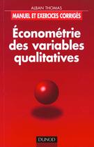 Couverture du livre « Econometrie Des Variables Qualitatives ; Manuel Et Exercices Corriges » de Alban Thomas aux éditions Dunod
