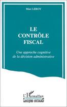 Couverture du livre « Le contrôle fiscal ; une approche cognitive de la décision administrative » de Marc Leroy aux éditions Editions L'harmattan