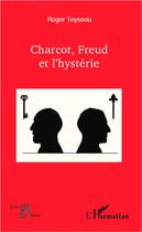 Couverture du livre « Charcot, Freud et l'hystérie » de Roger Teyssou aux éditions L'harmattan