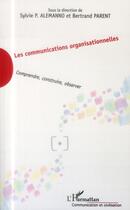 Couverture du livre « Les communications organisationnelles ; comprendre, construire, observer » de Bertrand Parent et Sylvie Alemanno aux éditions L'harmattan