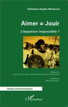 Couverture du livre « Aimer = jouir ; l'équation impossible ? » de Christiane Angles Mounoud aux éditions L'harmattan