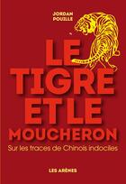 Couverture du livre « Le tigre et le moucheron ; sur les traces de chinois indociles » de Jordan Pouille aux éditions Les Arenes