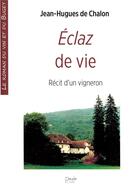 Couverture du livre « Éclaz de vie ; récit d'un vigneron » de Jean-Hugues De Chalon aux éditions Peuple Libre