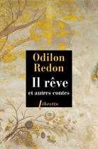 Couverture du livre « Il rêve et autres contes » de Odilon Redon aux éditions Libretto