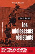 Couverture du livre « Les adolescents résistants : 1940-1944 » de Raphael Delpard aux éditions Les Editions De L'histoire