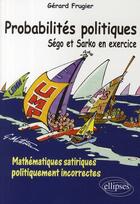 Couverture du livre « Probabilités politiques ; Ségo et Sarko en exercices ; mathématiques satiriques politiquement incorrectes » de Gerard Frugier aux éditions Ellipses