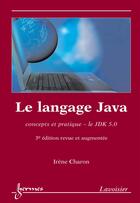 Couverture du livre « Le langage Java : concepts et pratique, le JDK 5.0 (3° édition revue et augmentée) (3e édition) » de Irène Charon aux éditions Hermes Science