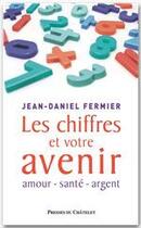 Couverture du livre « Les chiffres et votre avenir ; amour, santé, argent » de Jean-Daniel Fermier aux éditions Presses Du Chatelet