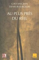 Couverture du livre « Au plus près du réel » de Denis Bourgeois et Gao Xingjian aux éditions Editions De L'aube