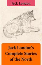 Couverture du livre « Jack London's Complete Stories of the North » de Jack London aux éditions E-artnow