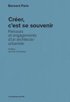 Couverture du livre « Créer, c'est se souvenir ; parcours et engagements d'un architecte-urbaniste » de Bernard Paris aux éditions Les Productions Du Effa