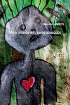 Couverture du livre « Mon monde est sans pourquoi » de Damien Anrès aux éditions Lulu