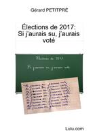 Couverture du livre « Élections de 2017 : Si j'aurais su, j'aurais voté » de Gérard Petitpré aux éditions Lulu