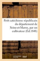 Couverture du livre « Petit catechisme republicain du departement de seine-et-marne, par un cultivateur » de  aux éditions Hachette Bnf