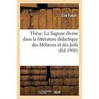 Couverture du livre « Thèse. La Sagesse divine dans la littérature didactique des Hébreux et des Juifs : Faculté de théologie protestante de Montauban » de Elie Faure aux éditions Hachette Bnf