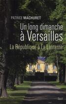 Couverture du livre « Un long dimanche à Versailles ; la République à la lanterne » de Patrice Machuret aux éditions Seuil