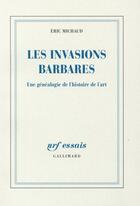 Couverture du livre « Les invasions barbares ; une généalogie de l'histoire de l'art » de Eric Michaud aux éditions Gallimard