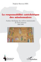 Couverture du livre « Responsabilité catéchétique des missionnaires : Analyse théologique des archives missionnaires du Sud-Cameroun 1890-1965 » de Magloire Bienvenu Mba aux éditions L'harmattan