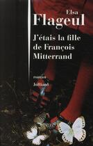 Couverture du livre « J'étais la fille de François Mitterrand » de Elsa Flageul aux éditions Julliard