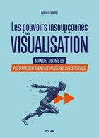 Couverture du livre « Les pouvoirs insoupçonnés de la visualisation : Manuel ultime de préparation mentale intégrée des sportifs » de Aymeric Guillot aux éditions Solar