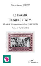 Couverture du livre « Le Rwanda tel qu'ils l'ont vu ; un siècle de regards européens (1862-1962) » de Jacques Delforge aux éditions L'harmattan