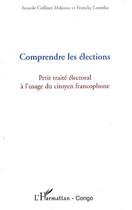 Couverture du livre « Comprendre les élections ; petit traité électoral à l'usage du citoyen francophone » de Francky Loemba et Anatole Collinet Makosso aux éditions L'harmattan