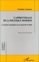 Couverture du livre « L'APPRENTISSAGE DE LA POLITIQUE MODERNE : Les élections municipales sous la monarchie de Juillet » de Christine Guionnet aux éditions Editions L'harmattan