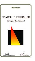 Couverture du livre « Le mythe infirmier ; ou le pavé dans la mare ! » de Michel Nadot aux éditions Editions L'harmattan