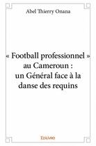 Couverture du livre « « football professionnel » au Cameroun : un général face à la danse des requins » de Abel Thierry Onana aux éditions Edilivre