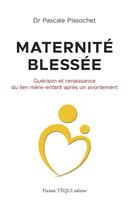 Couverture du livre « Maternité blessée : guérison et renaissance du lien mère-enfant après un avortement » de Pascale Pissochet aux éditions Tequi