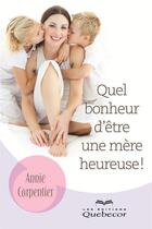Couverture du livre « Quel bonheur d'etre une mere heureuse ! » de Carpentier Annie aux éditions Les Éditions Québec-livres