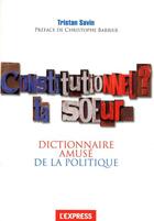 Couverture du livre « Constitutionnel ? ta soeur... ; dictionnaire amusé de la politique » de Tristan Savin aux éditions L'express
