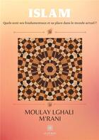 Couverture du livre « Islam ; quels sont ses fondamentaux et sa place dans le monde actuel ? » de Moulay Lghali M'Rani aux éditions Le Lys Bleu