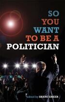 Couverture du livre « So You Want to Be a Politician » de Greer Shane aux éditions Biteback Publishing Digital