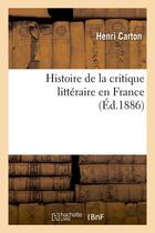 Couverture du livre « Histoire de la critique littéraire en France (Éd.1886) » de Henri Carton aux éditions Hachette Bnf