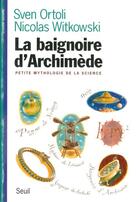 Couverture du livre « La baignoire d'Archimède ; petite mythologie de la science » de Sven Ortoli et Nicolas Witkowski aux éditions Seuil