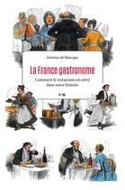 Couverture du livre « La France gastronome ; comment le restaurant est entré dans notre histoire » de Antoine De Baecque aux éditions Editions Payot