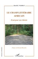 Couverture du livre « Le champ littéraire Africain ; essai pour une théorie » de David K. N'Goran aux éditions Editions L'harmattan