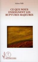 Couverture du livre « Ce que nous enseignent les ruptures majeures » de Arlette Pelle aux éditions L'harmattan