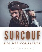 Couverture du livre « Surcouf, roi des corsaires : la vie trépidante et romanesque du légendaire corsaire Robert Surcouf » de Arthur Bernede aux éditions Books On Demand