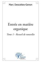 Couverture du livre « Entree en matiere organique - tome 1 - recueil de nouvelles » de Marc Descottes-Genon aux éditions Edilivre