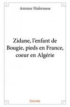 Couverture du livre « Zidane, l'enfant de Bougie, pieds en France, coeur en Algérie » de Ammar Hafersasse aux éditions Edilivre